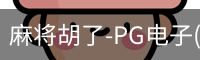 麻将胡了-PG电子(中国)官方网站·PGSoft